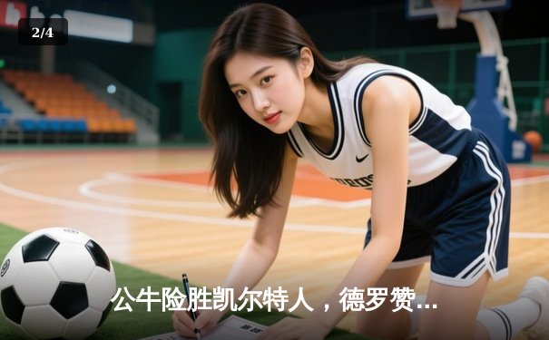 公牛险胜凯尔特人，德罗赞狂砍46分献压哨三分绝杀 - 2