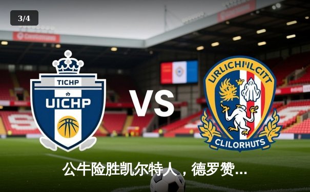 公牛险胜凯尔特人，德罗赞狂砍46分献压哨三分绝杀 - 3