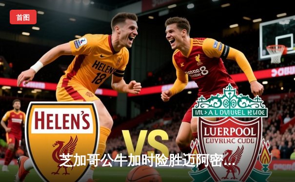 芝加哥公牛加时险胜迈阿密热火 德罗赞狂砍38分献绝杀