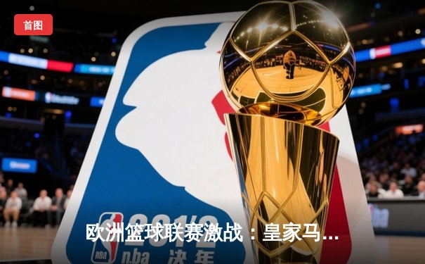 欧洲篮球联赛激战：皇家马德里加时险胜巴塞罗那，东契奇狂砍41分创纪录