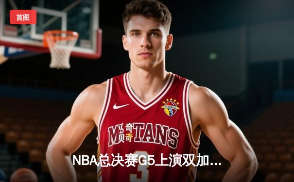 NBA总决赛G5上演双加时鏖战 雄鹿逆转太阳夺赛点