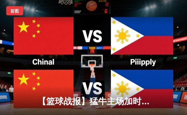 【篮球战报】猛牛主场加时险胜飞鹰，赵睿狂砍38分创赛季新高