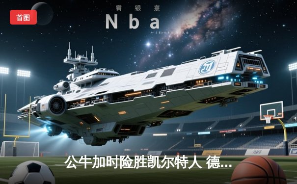 公牛加时险胜凯尔特人 德罗赞狂砍46分创赛季新高