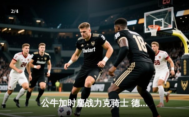 公牛加时鏖战力克骑士 德罗赞关键三分续命 武切维奇双二十统治内线 - 2